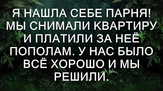 Я нашла себе парня Мы снимали квартиру и платили за неё пополам У нас было всё хорошо и мы решили [upl. by Adnilav]