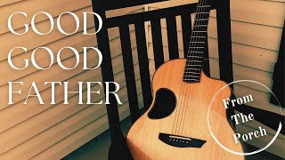 GOOD GOOD FATHER   Chris Tomlin   Acoustic Cover by Derek Charles Johnson   FROM THE PORCH [upl. by Vachel]