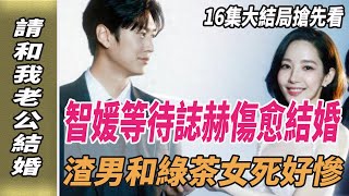 《請和我老公結婚》16集大結局搶先看，智媛等待誌赫傷愈結婚，渣男和綠茶女死好慘！請和我的老公結婚韓劇劇情韓劇解說樸敏英羅鐘贊劈裏啪啦說 [upl. by Zenas]