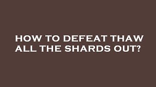 How to defeat thaw all the shards out [upl. by Hereld]