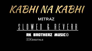 MITRAZ  Kabhi Na Kabhi Slowed amp Reverb Song [upl. by Enillebyam]