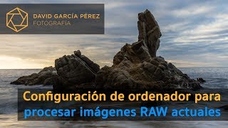 Configuración de ordenador para procesar imágenes RAW actuales [upl. by Concoff878]