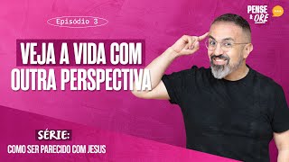 VEJA A VIDA COM OUTRA PERSPECTIVA  SÉRIE COMO SER PARECIDO COM JESUS  PENSE E ORE [upl. by Gonroff]