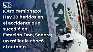 ¡Otro camionazo Hay 20 heridos confirmados un tráiler le chocó al autobús en Estación Don Sonora [upl. by Eniagrom840]