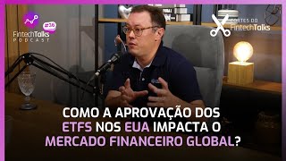 Como a Aprovação dos ETFs nos EUA Impacta o Mercado Financeiro Global Cortes do Fintech Talks [upl. by Asetal49]