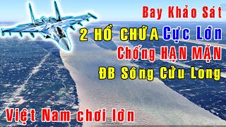 Bay khảo sát 2 SIÊU HỒ CHỨA cứu Đồng Bằng Sông Cửu Long Việt Nam GO [upl. by Frere]