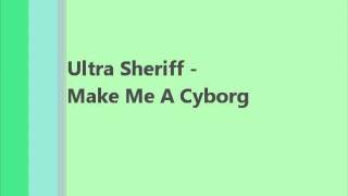 Ultra Sheriff  Make Me A Cyborg Electropop [upl. by Yam]