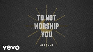 MercyMe  To Not Worship You Official Lyric Video [upl. by Chenay]