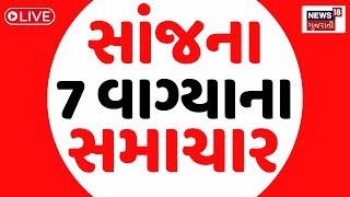 🟠7 PM Gujarati News LIVE  7 વાગ્યાના સૌથી મોટા સમાચાર  Gujarati Samachar  News18 Gujarati [upl. by Acassej80]