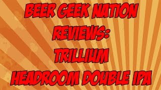 Trillium Headroom Double IPA  Beer Geek Nation Craft Beer Reviews [upl. by Theron]