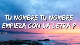 tu nombre tu nombre empieza con la letra p LetraLyrics [upl. by Baumbaugh]