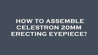 How to assemble celestron 20mm erecting eyepiece [upl. by Ahsenev]