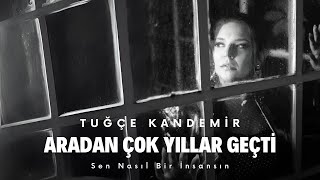 Tuğçe Kandemir  Aradan Çok Yıllar Geçti Sen Nasıl Bir İnsansın [upl. by Chad749]