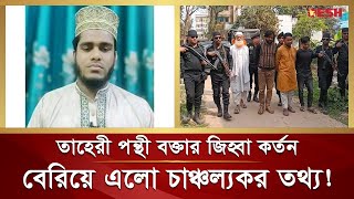 তাহেরী পন্থী ইসলামী বক্তার জিহ্বা কা টার ঘটনায় চাঞ্চল্যকর তথ্য Taheri Hujur Shariful Islam Bhuiyan [upl. by Bud]