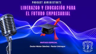 Podcast  Liderazgo y Educación para el Futuro Empresarial con el Dr Héctor Sánchez [upl. by Rawdon]