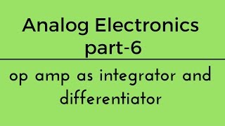 Lec 06 op amp as Integrator and Differentiator Analog Electronics [upl. by Olemrac]