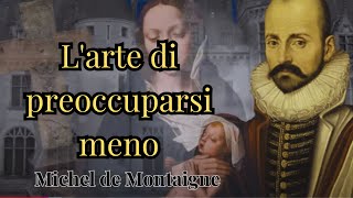 La filosofia di Michel de Montaigne  Quando smetti di preoccuparti i risultati arrivano [upl. by Elinor]