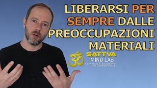 Come liberarsi PER SEMPRE dalle Preoccupazioni Materiali [upl. by Aihsilat]