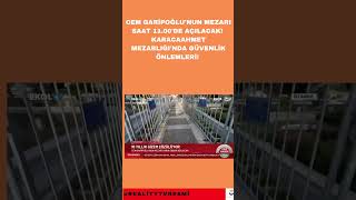 Cem Garipoğlunun mezarı saat 1100de açılacak Karacaahmet Mezarlığında güvenlik önlemleri [upl. by Reltuc312]