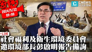 社會福利及衛生環境委員會 邀環境部長彭啟明報告備詢【CNEWS】 [upl. by Hedberg]