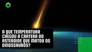 A que temperatura chegou a cratera do asteroide que matou os dinossauros [upl. by Llebiram]