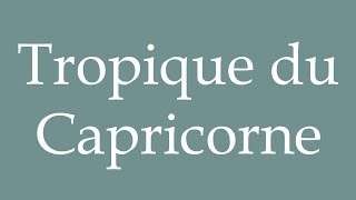 How to Pronounce Tropique du Capricorne Tropic of Capricorn Correctly in French [upl. by Akehsar]