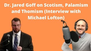 Dr Jared Goff on Scotism Palamism and Thomism Interview with Michael Lofton [upl. by Tabbie]