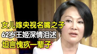 儿子痴傻女儿嫁央视名嘴之子拒绝美国国籍回国62岁王姬深情泪述女儿对自己的爱让她愧疚一辈子 明星故事 【明星深度专访】王姬 [upl. by Fisuoy509]