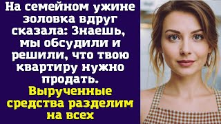 На семейном ужине золовка вдруг сказала Знаешь мы обсудили и решили что твою квартиру [upl. by Capps]