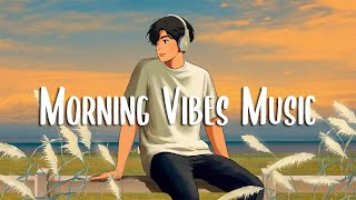 Morning Vibes Music 🍀 Songs that makes you feel better mood  Chill Vibes [upl. by Sergent]