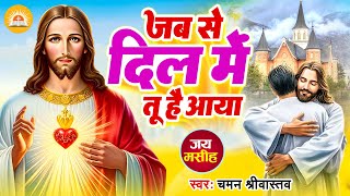 प्यारा मसीह भजन  जब से दिल में तू है आया  Jab Se Dil Me Tu Hai Aaya  Chaman Srivastava [upl. by Abraham998]