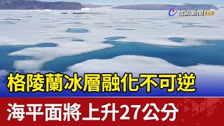 格陵蘭冰層融化不可逆 海平面將上升27公分 [upl. by Ashly186]