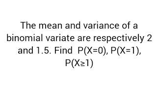 The mean and variance of a binomial variate are respectively 2 and 15 Find PX0 PX1 PX≥1 [upl. by Aihppa328]