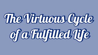 The Virtuous Cycle of a Fulfilled Life [upl. by Adalia]