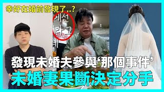 發現未婚夫參與引起公憤的‘那個事件’ 未婚妻果斷決定分手引熱議｜DenQ [upl. by Heppman]