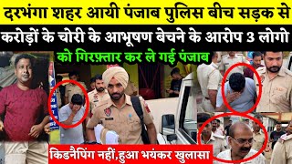 Darbhanga शहर आयी पंजाब पुलिस हुआ भयंकर खुलासा बीच सड़क से करोड़ों के चोरी के आरोप में 3 लोगो उठाकर [upl. by Rebe]