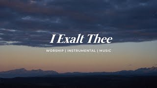 I EXALT THEE  INSTRUMENTAL SOAKING WORSHIP  PIANO amp PAD PRAYER SONG [upl. by Yotal474]