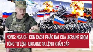 Điểm nóng thế giới Nóng Nga chỉ còn cách pháo đài của Ukraine 500m Tướng Ukraine lệnh khẩn [upl. by Akeinahs878]