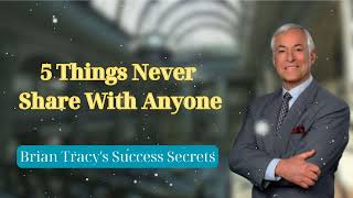 5 Things Never Share With Anyone  Brian Tracys Success Secrets [upl. by Kostman]