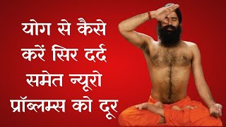 योग से कैसे करें सिर दर्द समेत न्यूरो प्रॉब्लम्स को दूर जानिए योग गुरु Swami Ramdev से [upl. by Eidod589]