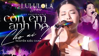 CÒN EM ANH BỎ CHO AI  Bản live trọn vẹn cảm xúc của Nguyễn Kiều Oanh tại Lululola [upl. by Starks]