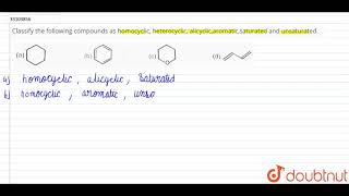 Classify the following compounds as homocyclic heterocyclic alicyclicaromaticsaturated and [upl. by Ciredec]