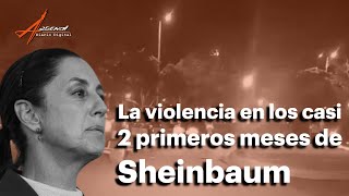 La violencia en los casi 2 primeros meses de Sheinbaum [upl. by Armbruster]