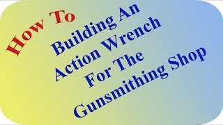 Building An Action Wrench For The Gunsmithing Shop [upl. by Nevah]