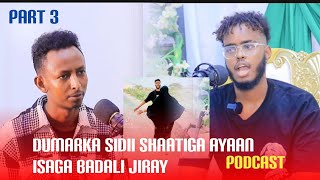 DUMARKA SIDII SHAATIGA AYAAN ISAGA BADALAA Podcast Part  3 [upl. by Adnauqaj]