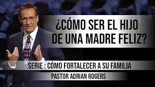 ¿CÓMO SER EL HIJO DE UNA MADRE FELIZ  Pastor Adrian Rogers Predicaciones estudios bíblicos [upl. by Doak]