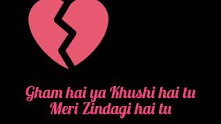 Gham hai ya Khushi hai tu Meri Zindagi hai tu full lyrics song [upl. by Freyah]