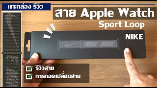 แกะกล่อง รีวิว สาย Apple Watch Sport Loop NIKE สำหรับคนชอบ ออกกำลังกาย [upl. by Callean]