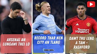 Record thar nen City an tlang Dawt thu leng a tam  Rashford Arsenal an lungawi thei lo [upl. by Collie333]