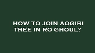 How to join aogiri tree in ro ghoul [upl. by Ley]